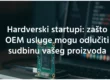 Hardverski startupi zašto OEM usluge mogu odlučiti sudbinu vašeg proizvoda