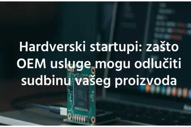 Hardverski startupi zašto OEM usluge mogu odlučiti sudbinu vašeg proizvoda