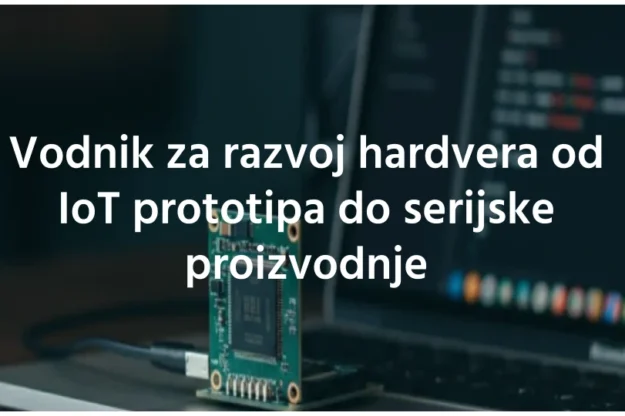 Vodnik za razvoj hardvera od IoT prototipa do serijske proizvodnje